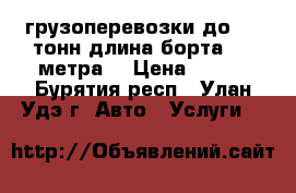 грузоперевозки до 2.5 тонн длина борта 4.3 метра  › Цена ­ 600 - Бурятия респ., Улан-Удэ г. Авто » Услуги   